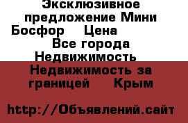 Эксклюзивное предложение Мини Босфор. › Цена ­ 67 000 - Все города Недвижимость » Недвижимость за границей   . Крым